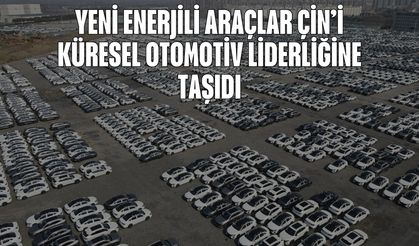 Yeni enerjili araçlar Çin’i küresel otomotiv liderliğine taşıdı