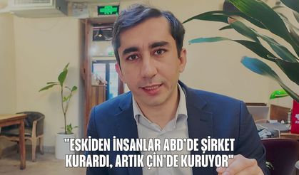 "Eskiden insanlar ABD’de şirket kurardı, artık Çin’de kuruyor"